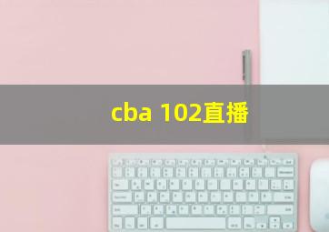 cba 102直播